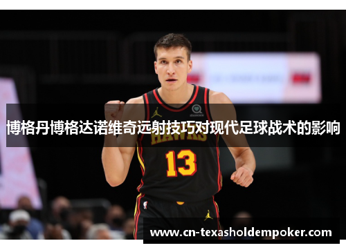 博格丹博格达诺维奇远射技巧对现代足球战术的影响